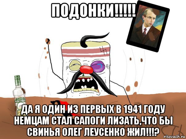 подонки!!!!! да я один из первых в 1941 году немцам стал сапоги лизать,что бы свинья олег леусенко жил!!!?, Мем Сальник вы все врети