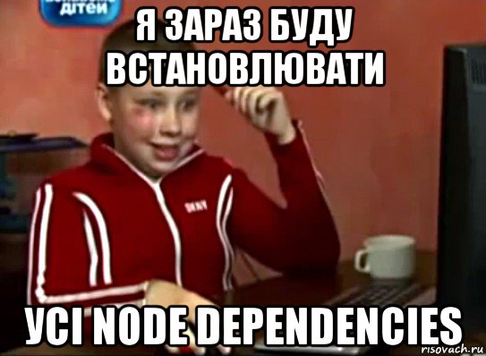 я зараз буду встановлювати усі node dependencies, Мем Сашок (радостный)