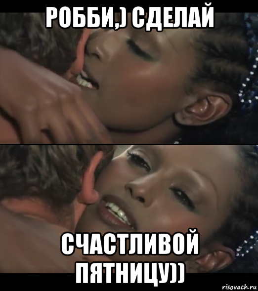 робби,) сделай счастливой пятницу))