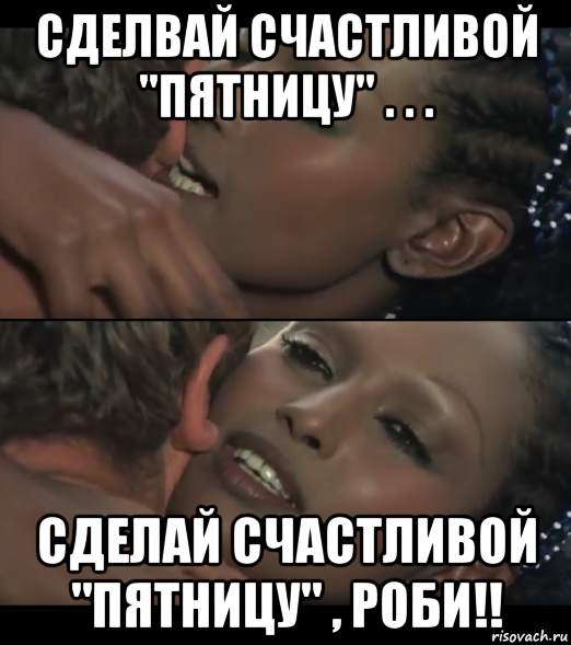 сделвай счастливой "пятницу" . . . сделай счастливой "пятницу" , роби!!