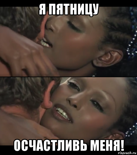 я пятницу осчастливь меня!