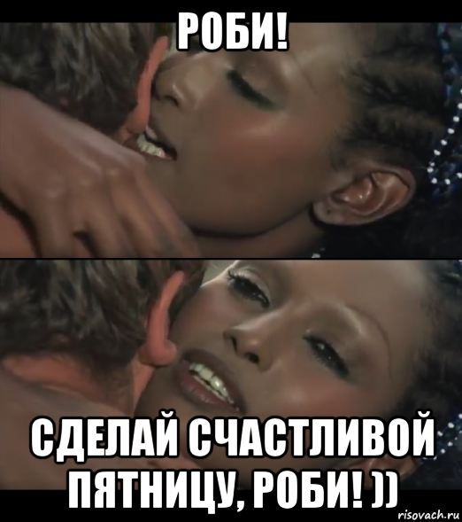 роби! сделай счастливой пятницу, роби! ))