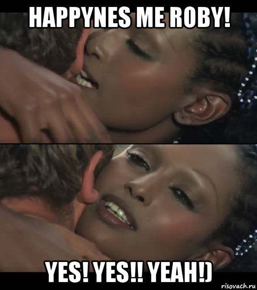 happynes me roby! yes! yes!! yeah!)
