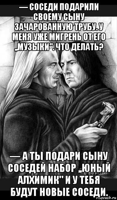 — соседи подарили своему сыну зачарованную трубу. у меня уже мигрень от его ,,музыки". что делать? — а ты подари сыну соседей набор ,,юный алхимик" и у тебя будут новые соседи., Мем Снейп