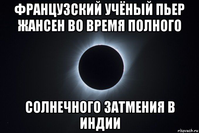 французский учёный пьер жансен во время полного солнечного затмения в индии