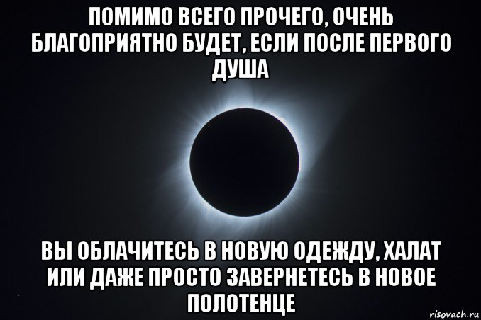 помимо всего прочего, очень благоприятно будет, если после первого душа вы облачитесь в новую одежду, халат или даже просто завернетесь в новое полотенце
