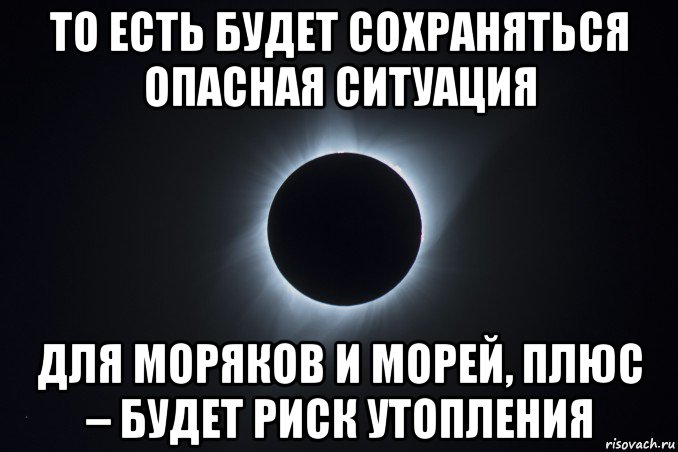 то есть будет сохраняться опасная ситуация для моряков и морей, плюс – будет риск утопления