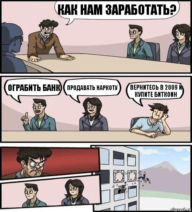 как нам заработать? ограбить банк продавать наркоту вернитесь в 2009 и купите биткоин, Комикс Совещание (выкинули из окна)