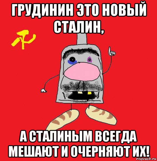 грудинин это новый сталин, а сталиным всегда мешают и очерняют их!