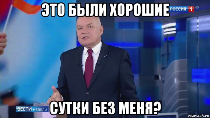 это были хорошие сутки без меня?