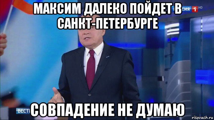 максим далеко пойдет в санкт-петербурге совпадение не думаю