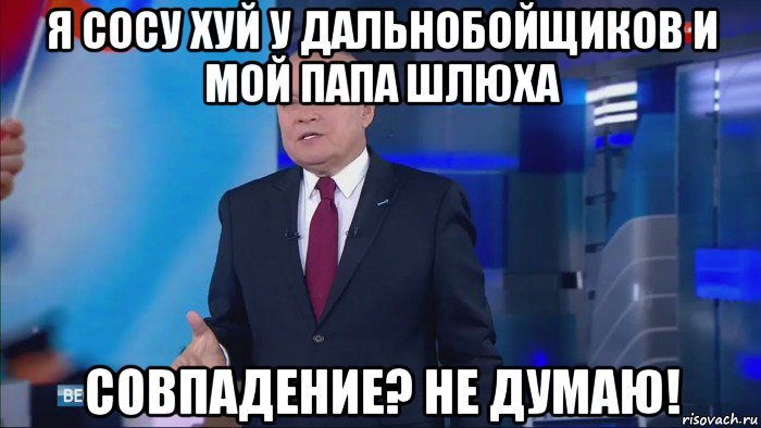 я сосу хуй у дальнобойщиков и мой папа шлюха совпадение? не думаю!, Мем Совпадение  Не думаю