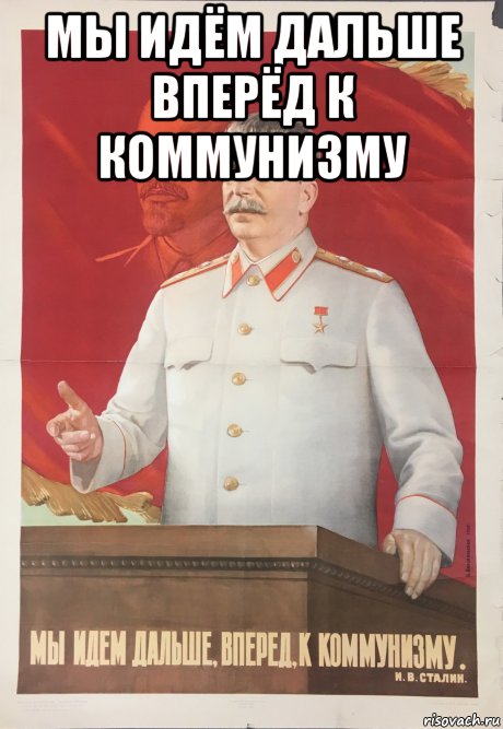 мы идём дальше вперёд к коммунизму 