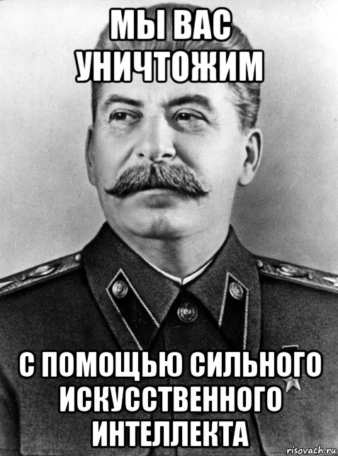 мы вас уничтожим с помощью сильного искусственного интеллекта