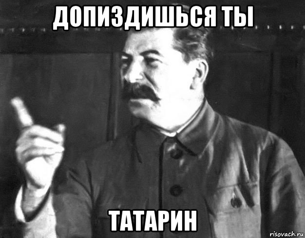 допиздишься ты татарин, Мем  Сталин пригрозил пальцем