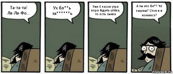 Та-та-та! Ля-Ля-Фо... Ух бл**ь за******ь Уже 6 часов утра пора будить уёбка, то есть сынка А ты кто бл*? Чё зыриш? Стоп я в комиксе?, Комикс Staredad