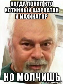 когда понял кто истинный шарлатан и махинатор но молчишь