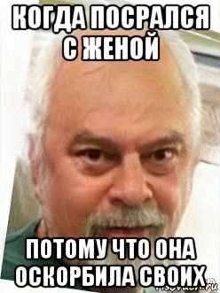 когда посрался с женой потому что она оскорбила своих