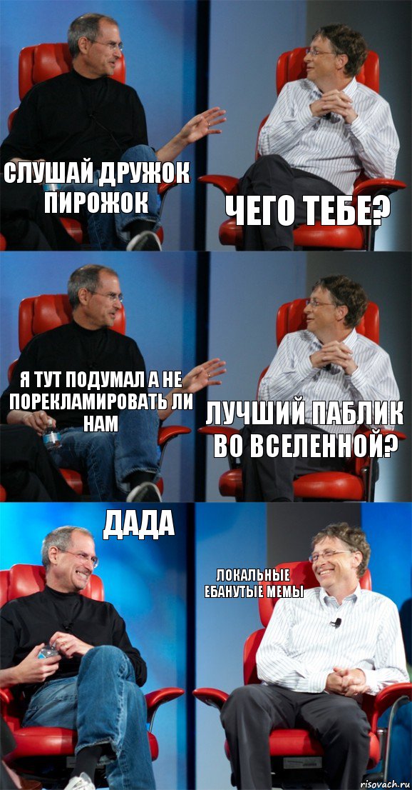 слушай дружок пирожок чего тебе? я тут подумал а не порекламировать ли нам лучший паблик во вселенной? дада локальные ебанутые мемы