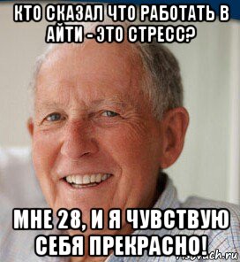 кто сказал что работать в айти - это стресс? мне 28, и я чувствую себя прекрасно!