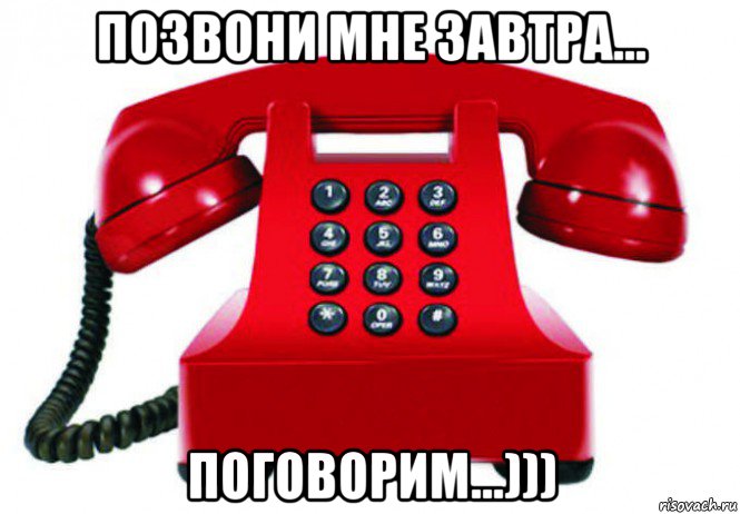 позвони мне завтра... поговорим...)))
