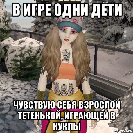 в игре одни дети чувствую себя взрослой тетенькой, играющей в куклы