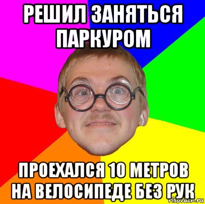 решил заняться паркуром проехался 10 метров на велосипеде без рук, Мем Типичный ботан