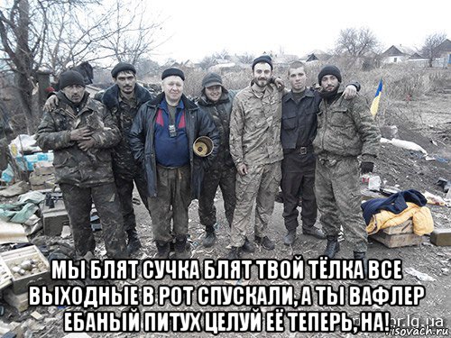  мы блят сучка блят твой тёлка все выходные в рот спускали, а ты вафлер ебаный питух целуй её теперь, на!