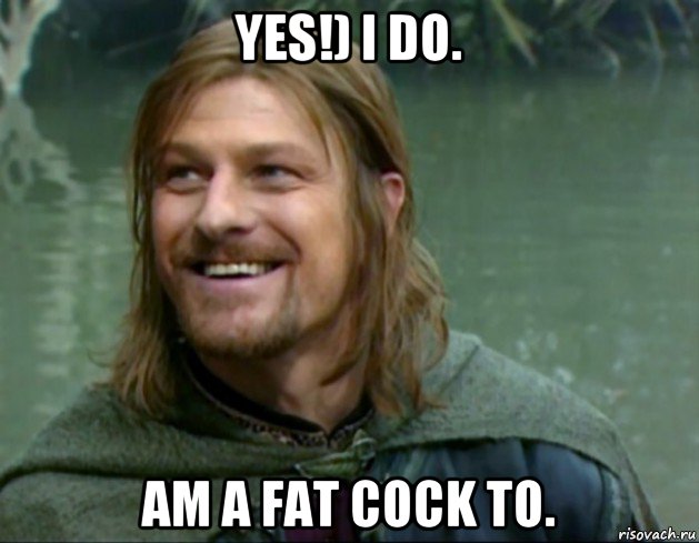yes!) i do. am a fat cock to., Мем Тролль Боромир