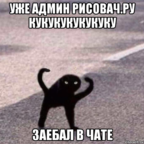 уже админ рисовач.ру кукукукукукуку заебал в чате