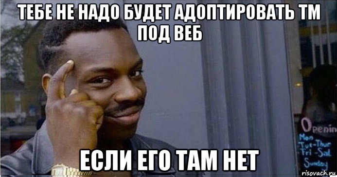 тебе не надо будет адоптировать тм под веб если его там нет, Мем Умный Негр