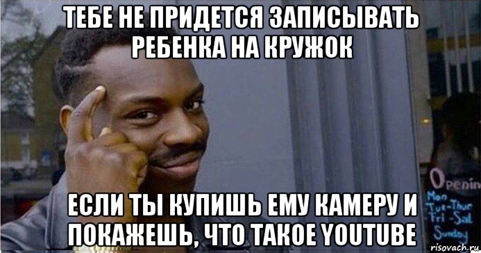 тебе не придется записывать ребенка на кружок если ты купишь ему камеру и покажешь, что такое youtube, Мем Умный Негр