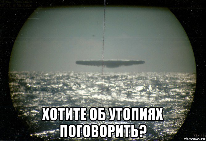  хотите об утопиях поговорить?