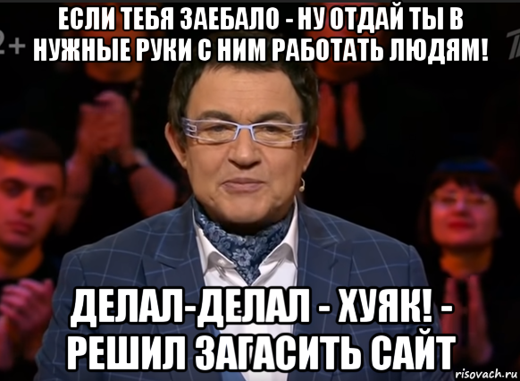 если тебя заебало - ну отдай ты в нужные руки с ним работать людям! делал-делал - хуяк! - решил загасить сайт, Мем Ведущий Дмитрий Дибров