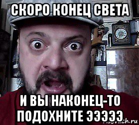 скоро конец света и вы наконец-то подохните эээээ