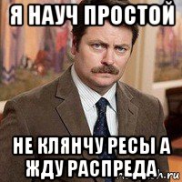я науч простой не клянчу ресы а жду распреда