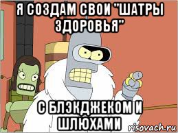 я создам свои "шатры здоровья" с блэкджеком и шлюхами