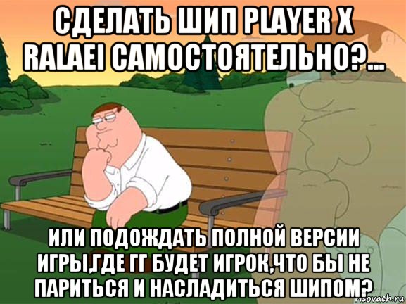 сделать шип player x ralaei самостоятельно?... или подождать полной версии игры,где гг будет игрок,что бы не париться и насладиться шипом?, Мем Задумчивый Гриффин