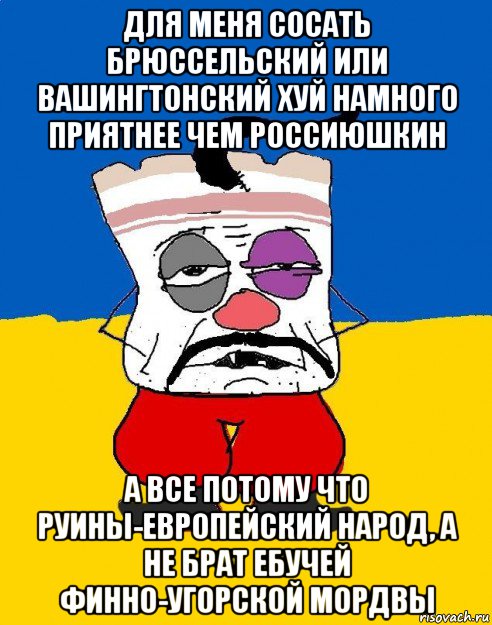 для меня сосать брюссельский или вашингтонский хуй намного приятнее чем россиюшкин а все потому что руины-европейский народ, а не брат ебучей финно-угорской мордвы, Мем Западенец - тухлое сало