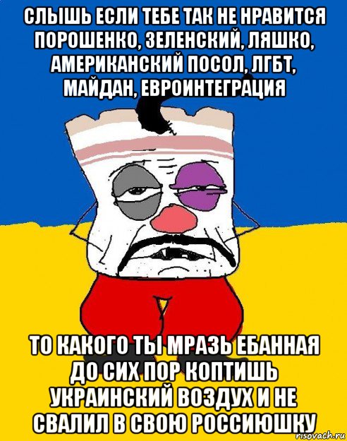 слышь если тебе так не нравится порошенко, зеленский, ляшко, американский посол, лгбт, майдан, евроинтеграция то какого ты мразь ебанная до сих пор коптишь украинский воздух и не свалил в свою россиюшку, Мем Западенец - тухлое сало