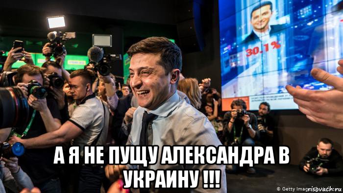  а я не пущу александра в украину !!!