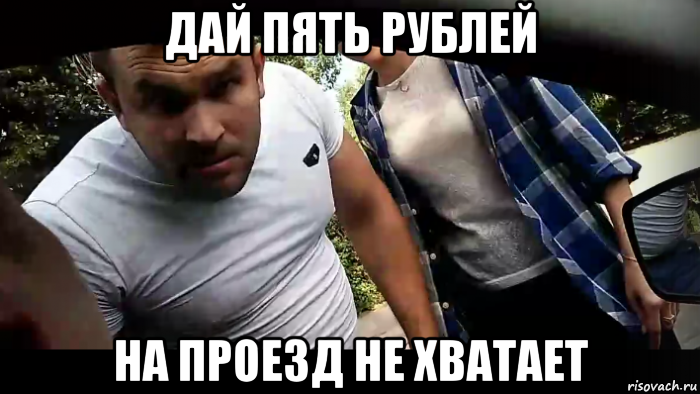 дай пять рублей на проезд не хватает