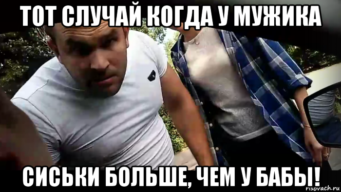 тот случай когда у мужика сиськи больше, чем у бабы!