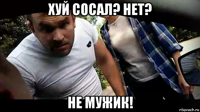 хуй сосал? нет? не мужик!
