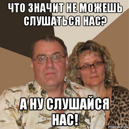 что значит не можешь слушаться нас? а ну слушайся нас!, Мем  Злые родители