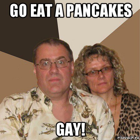 go eat a pancakes gay!, Мем  Злые родители