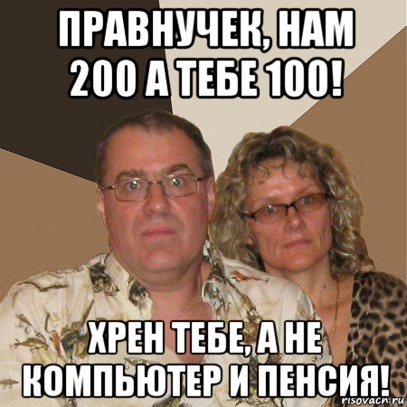 правнучек, нам 200 а тебе 100! хрен тебе, а не компьютер и пенсия!, Мем  Злые родители