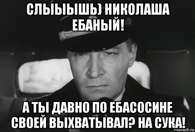 слыыышь) николаша ебаный! а ты давно по ебасосине своей выхватывал? на сука!, Мем 1