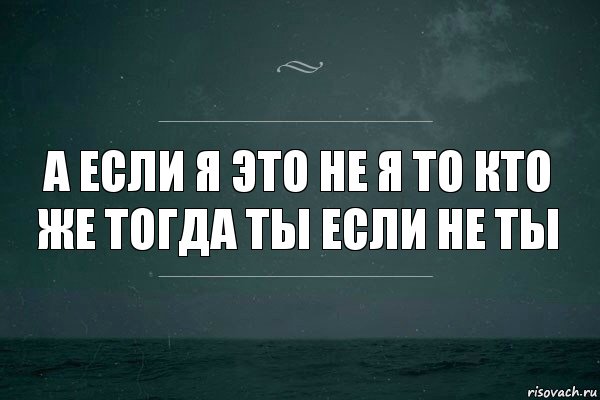 А если я это не я то кто же тогда ты если не ты