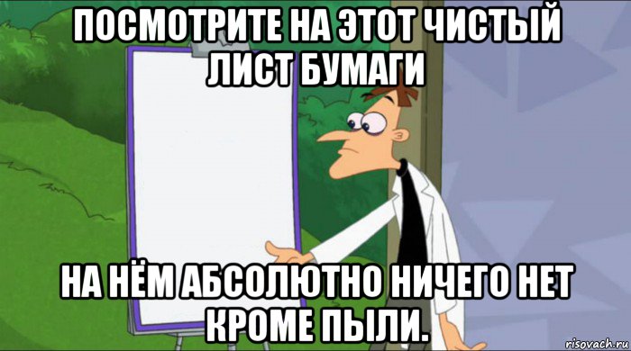 посмотрите на этот чистый лист бумаги на нём абсолютно ничего нет кроме пыли.